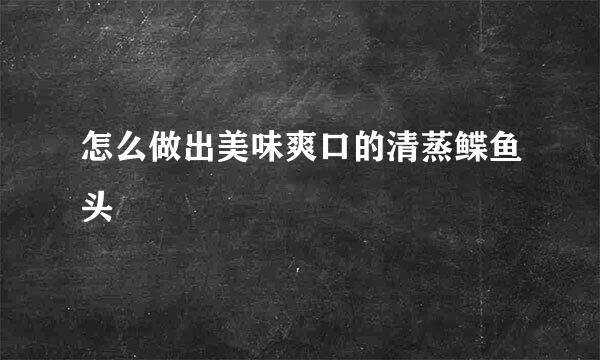 怎么做出美味爽口的清蒸鲽鱼头
