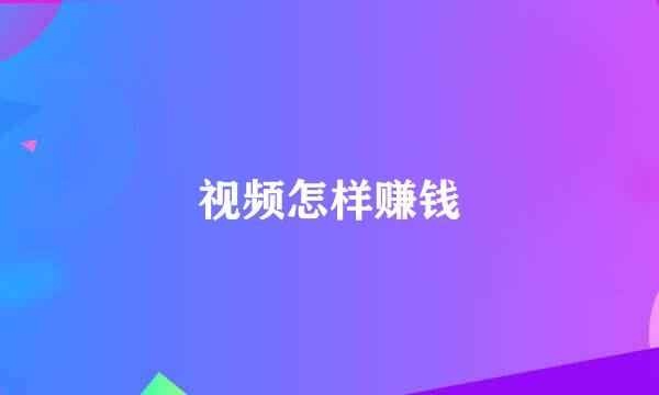 视频怎样赚钱