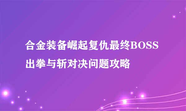 合金装备崛起复仇最终BOSS出拳与斩对决问题攻略