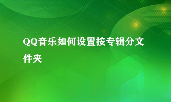QQ音乐如何设置按专辑分文件夹