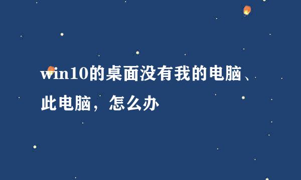 win10的桌面没有我的电脑、此电脑，怎么办