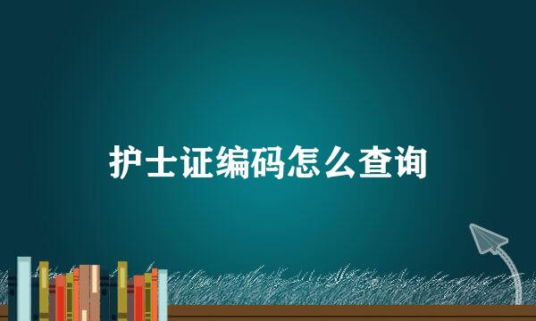 护士证编码怎么查询