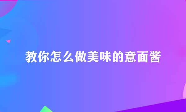 教你怎么做美味的意面酱