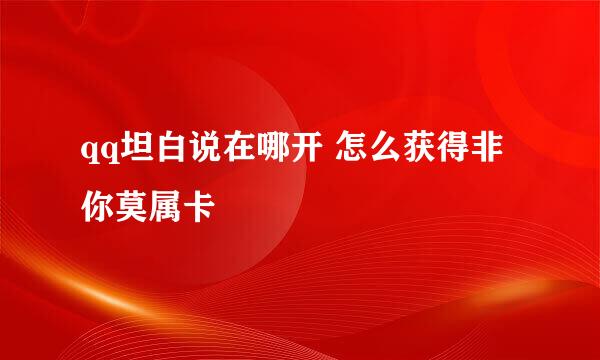 qq坦白说在哪开 怎么获得非你莫属卡