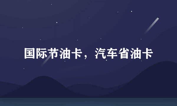 国际节油卡，汽车省油卡
