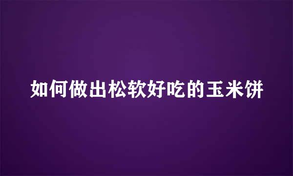 如何做出松软好吃的玉米饼