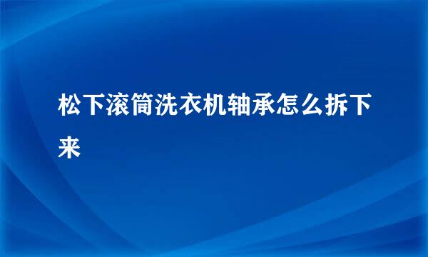 松下滚筒洗衣机轴承怎么拆下来