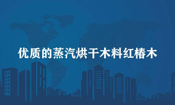 优质的蒸汽烘干木料红椿木