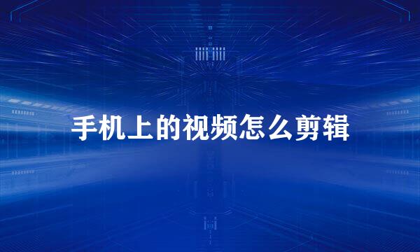 手机上的视频怎么剪辑