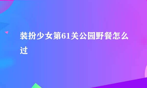 装扮少女第61关公园野餐怎么过