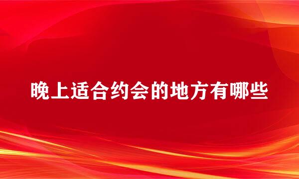 晚上适合约会的地方有哪些