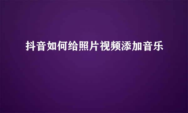 抖音如何给照片视频添加音乐