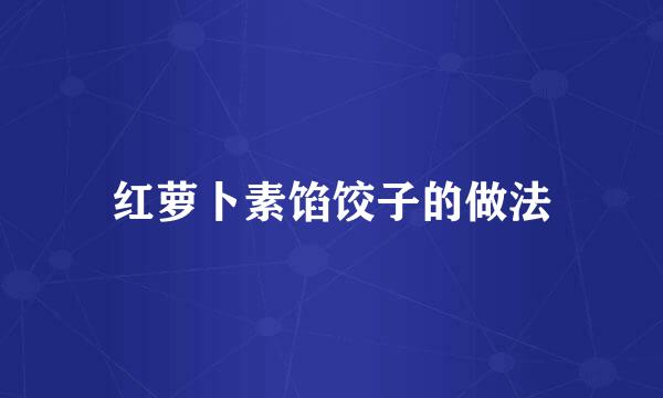 红萝卜素馅饺子的做法