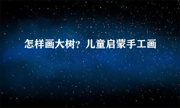 怎样画大树？儿童启蒙手工画