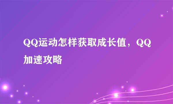 QQ运动怎样获取成长值，QQ加速攻略