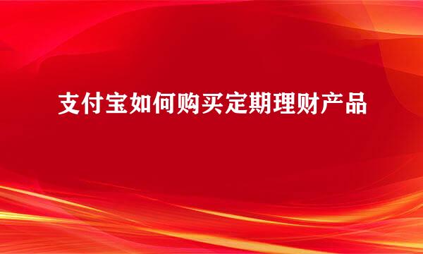 支付宝如何购买定期理财产品