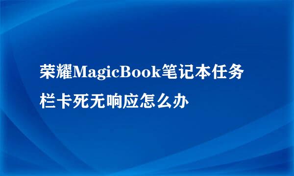荣耀MagicBook笔记本任务栏卡死无响应怎么办
