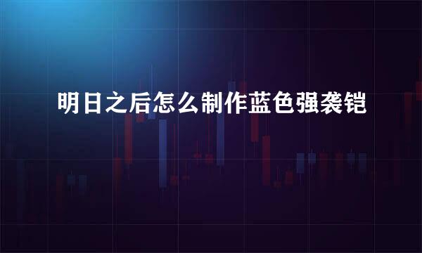 明日之后怎么制作蓝色强袭铠