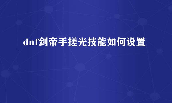 dnf剑帝手搓光技能如何设置