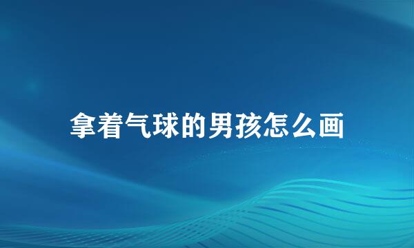 拿着气球的男孩怎么画