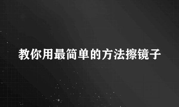教你用最简单的方法擦镜子