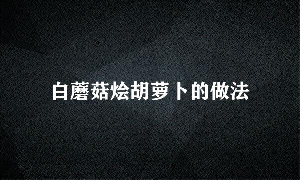 白蘑菇烩胡萝卜的做法
