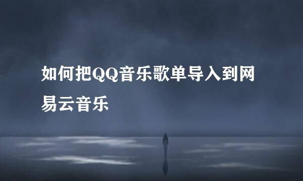 如何把QQ音乐歌单导入到网易云音乐
