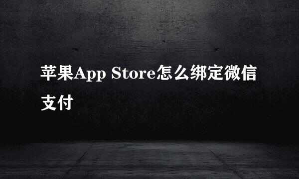 苹果App Store怎么绑定微信支付