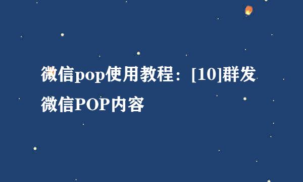 微信pop使用教程：[10]群发微信POP内容
