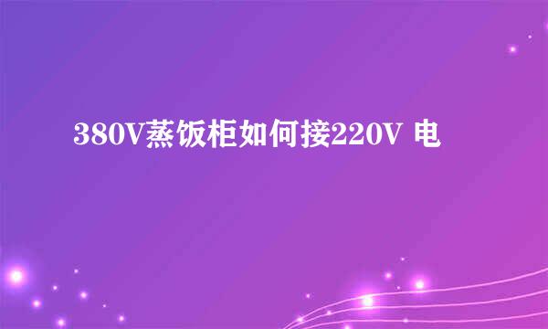 380V蒸饭柜如何接220V 电