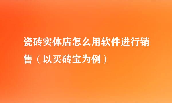 瓷砖实体店怎么用软件进行销售（以买砖宝为例）
