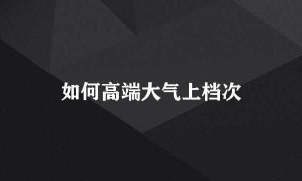 如何高端大气上档次
