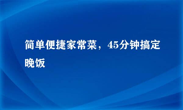 简单便捷家常菜，45分钟搞定晚饭