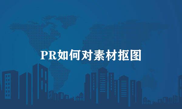 PR如何对素材抠图