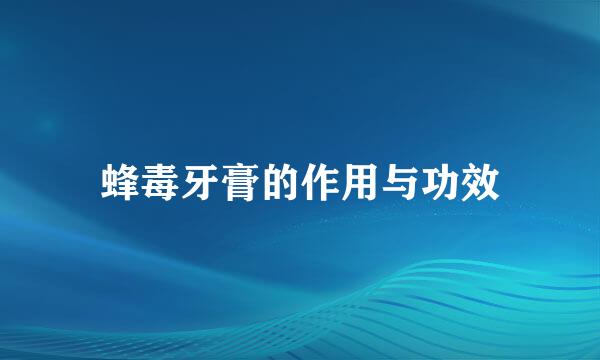 蜂毒牙膏的作用与功效