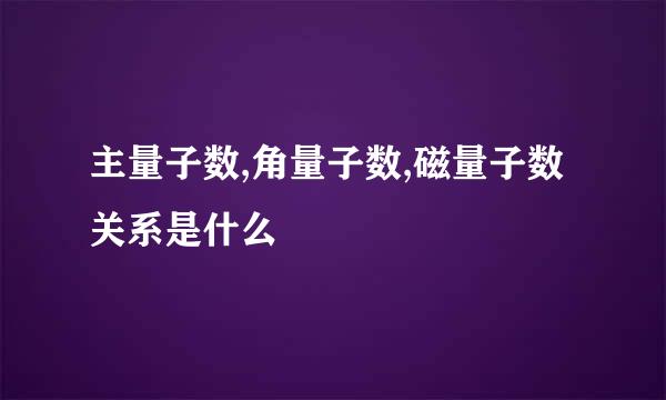 主量子数,角量子数,磁量子数关系是什么