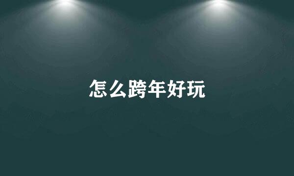 怎么跨年好玩