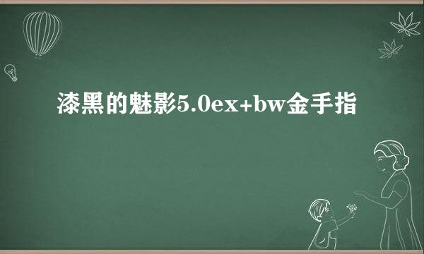漆黑的魅影5.0ex+bw金手指