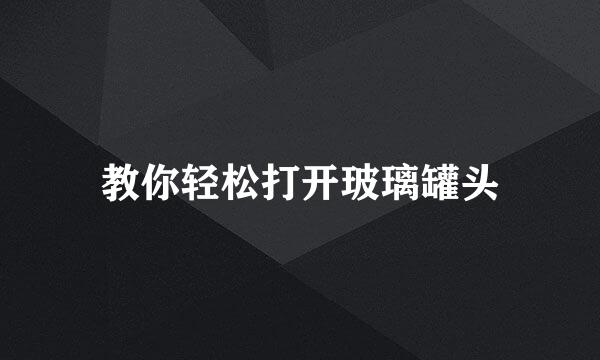 教你轻松打开玻璃罐头