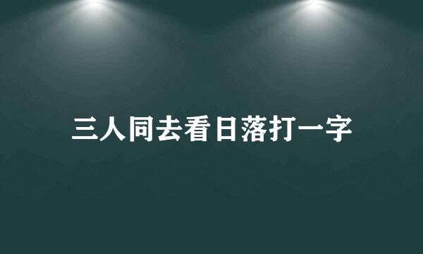 三人同去看日落打一字