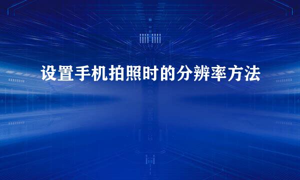 设置手机拍照时的分辨率方法