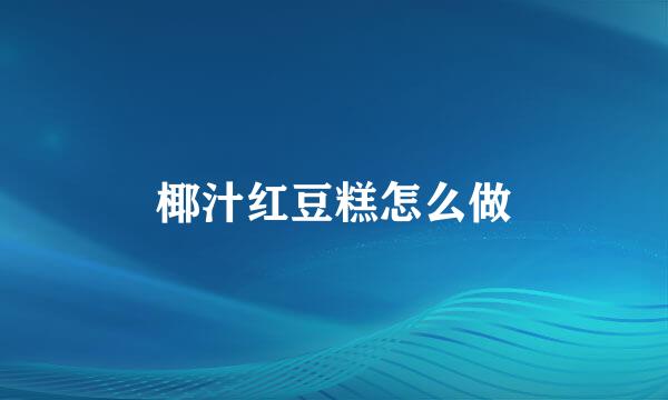 椰汁红豆糕怎么做