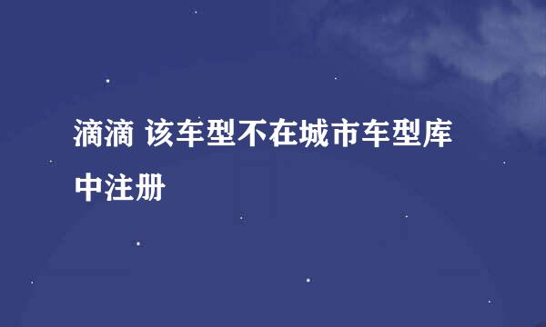 滴滴 该车型不在城市车型库中注册