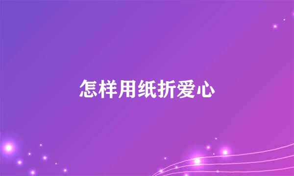 怎样用纸折爱心
